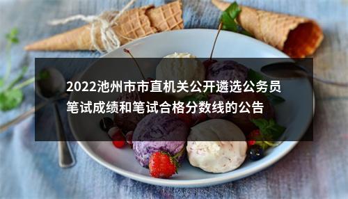 2022池州市市直机关公开遴选公务员笔试成绩和笔试合格分数线的公告 图片
