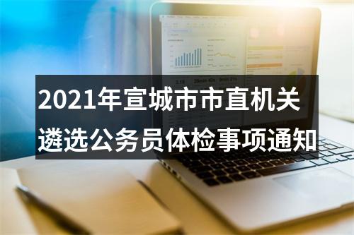 2021年宣城市市直机关遴选公务员体检事项通知 图片