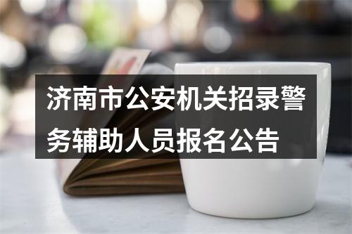 济南市公安机关招录警务辅助人员报名公告 图片