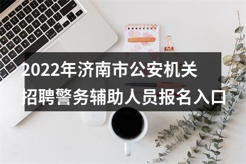2022年济南市公安机关招聘警务辅助人员报名入口 图片