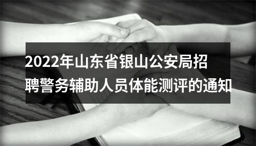 2022年山东省银山公安局招聘警务辅助人员体能测评的通知 图片
