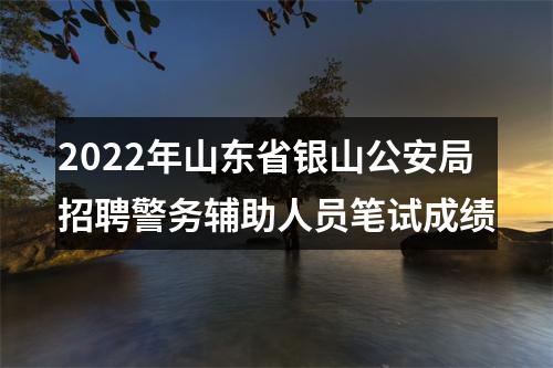 2022年山东省银山公安局招聘警务辅助人员笔试成绩 图片