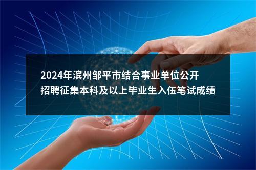 2024年滨州邹平市结合事业单位公开招聘征集本科及以上毕业生入伍笔试成绩及进入面试范围人员名单公告 图片
