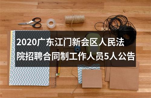 2020广东江门新会区人民法院招聘合同制工作人员5人公告 图片