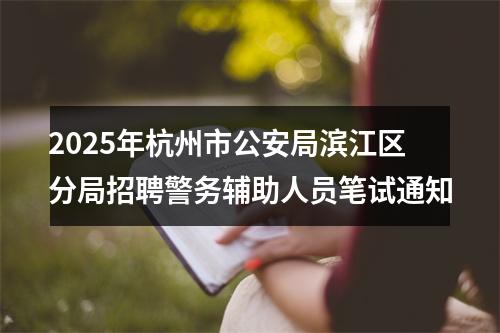 2025年杭州市公安局滨江区分局招聘警务辅助人员笔试通知 图片