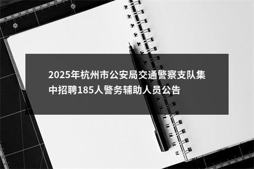 2025年杭州市公安局交通警察支队集中招聘185人警务辅助人员公告 图片