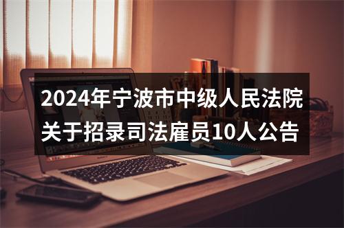 2024年宁波市中级人民法院关于招录司法雇员10人公告 图片