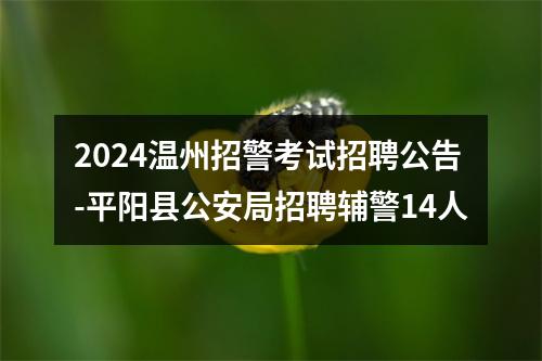 2024温州招警考试招聘公告-平阳县公安局招聘辅警14人 图片