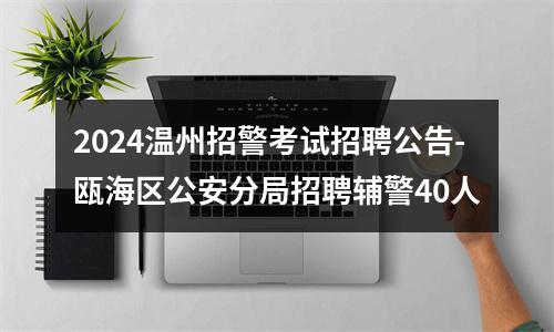 2024温州招警考试招聘公告-瓯海区公安分局招聘辅警40人 图片