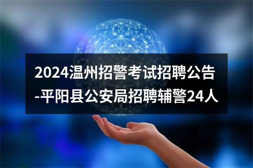 2024温州招警考试招聘公告-平阳县公安局招聘辅警24人 图片