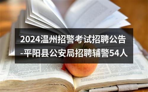2024温州招警考试招聘公告-平阳县公安局招聘辅警54人 图片