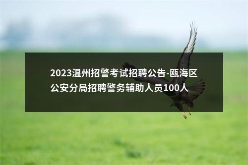 2023温州招警考试招聘公告-瓯海区公安分局招聘警务辅助人员100人 图片
