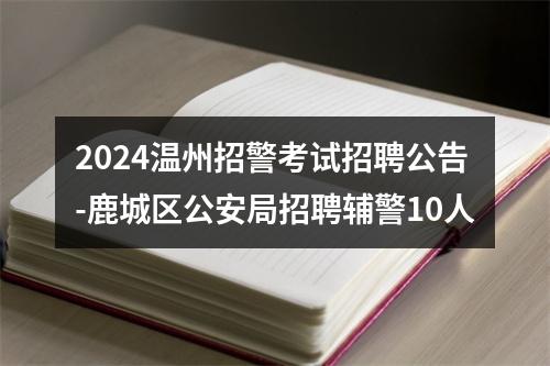 2024温州招警考试招聘公告-鹿城区公安局招聘辅警10人 图片