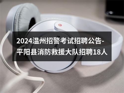 2024温州招警考试招聘公告-平阳县消防救援大队招聘18人 图片