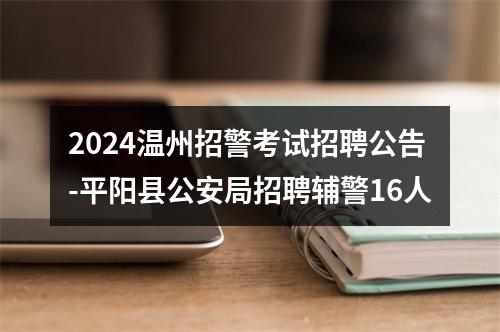 2024温州招警考试招聘公告-平阳县公安局招聘辅警16人 图片