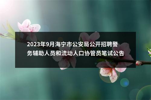 2023年9月海宁市公安局公开招聘警务辅助人员和流动人口协管员笔试公告 图片