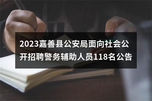 2023嘉善县公安局面向社会公开招聘警务辅助人员118名公告 图片