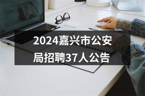 2024嘉兴市公安局招聘37人公告 图片