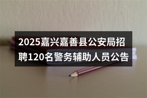 2025嘉兴嘉善县公安局招聘120名警务辅助人员公告 图片