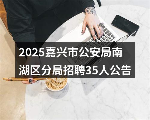 2025嘉兴市公安局南湖区分局招聘35人公告 图片