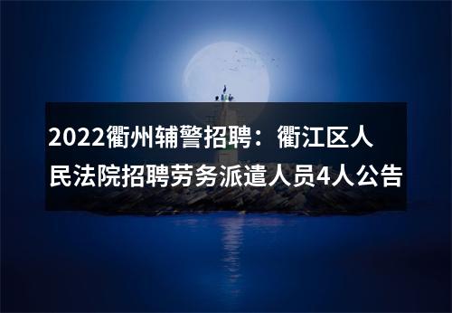 2022衢州辅警招聘：衢江区人民法院招聘劳务派遣人员4人公告 图片