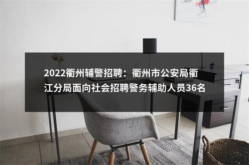 2022衢州辅警招聘：衢州市公安局衢江分局面向社会招聘警务辅助人员36名公告 图片