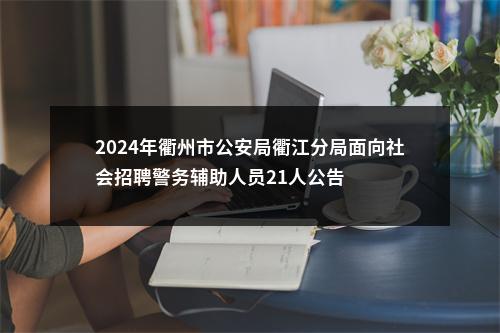 2024年衢州市公安局衢江分局面向社会招聘警务辅助人员21人公告 图片
