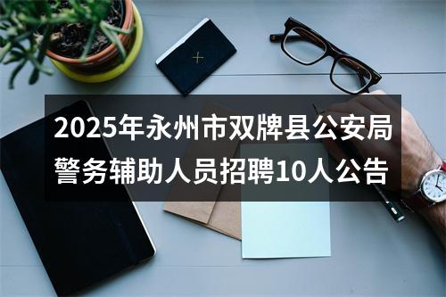 2025年永州市双牌县公安局警务辅助人员招聘10人公告 图片