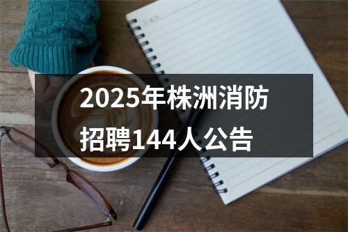 2025年株洲消防招聘144人公告 图片