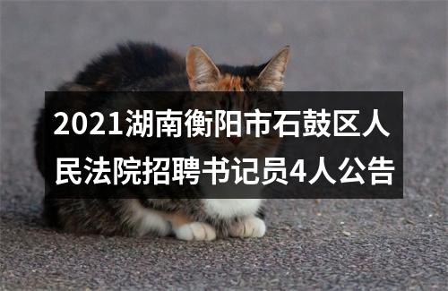 2021湖南衡阳市石鼓区人民法院招聘书记员4人公告 图片