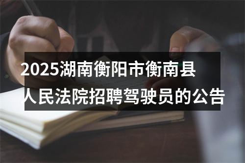 2025湖南衡阳市衡南县人民法院招聘驾驶员的公告 图片
