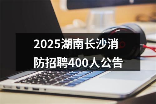 2025湖南长沙消防招聘400人公告 图片