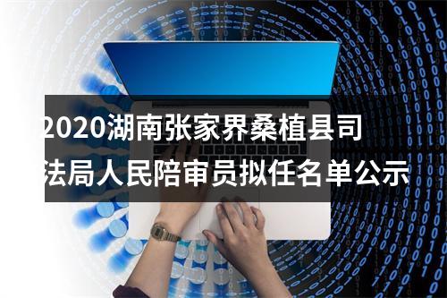 2020湖南张家界桑植县司法局人民陪审员拟任名单公示 图片