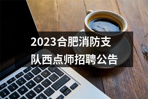 2023合肥消防支队西点师招聘公告 图片