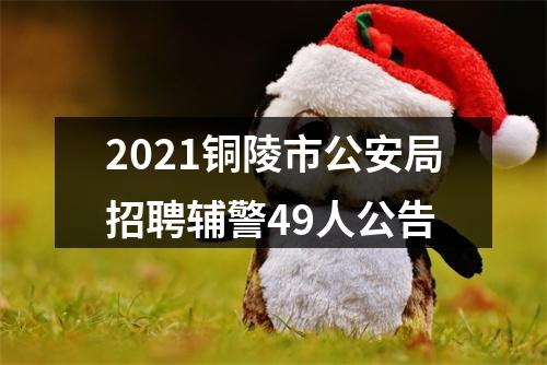2021铜陵市公安局招聘辅警49人公告 图片