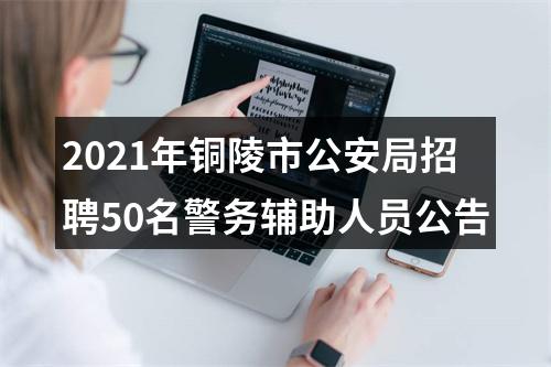 2021年铜陵市公安局招聘50名警务辅助人员公告 图片