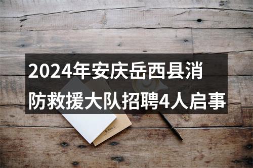 2024年安庆岳西县消防救援大队招聘4人启事 图片