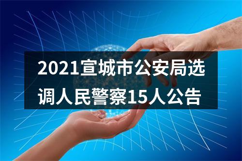 2021宣城市公安局选调人民警察15人公告 图片