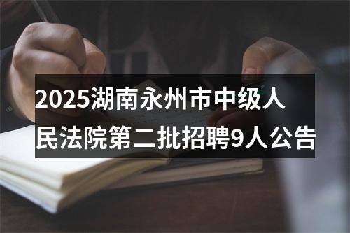 2025湖南永州市中级人民法院第二批招聘9人公告 图片