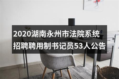 2020湖南永州市法院系统招聘聘用制书记员53人公告 图片