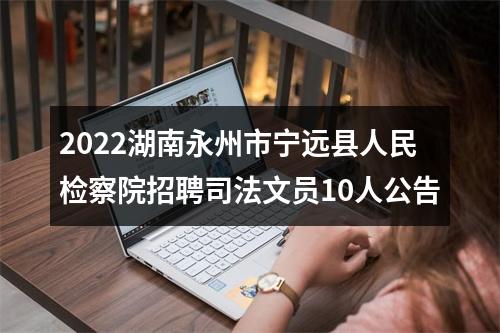 2022湖南永州市宁远县人民检察院招聘司法文员10人公告 图片