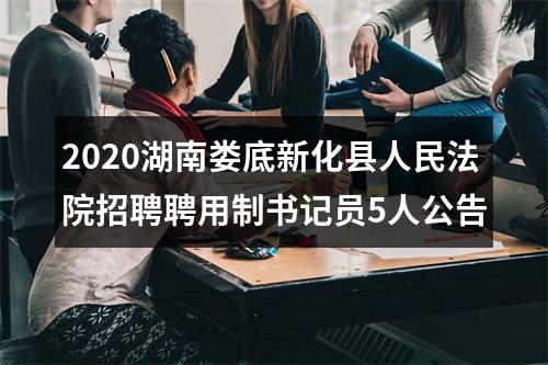 2020湖南娄底新化县人民法院招聘聘用制书记员5人公告 图片