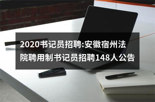 2020书记员招聘:安徽宿州法院聘用制书记员招聘148人公告 图片