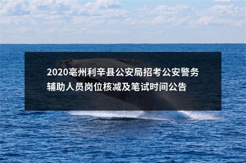 2020亳州利辛县公安局招考公安警务辅助人员岗位核减及笔试时间公告 图片