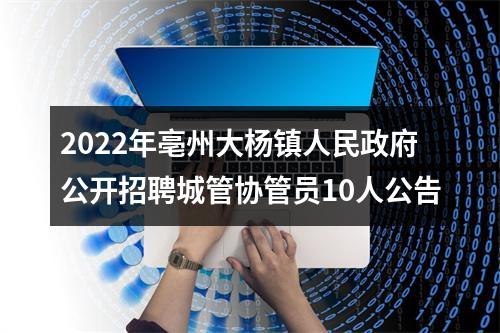2022年亳州大杨镇人民政府公开招聘城管协管员10人公告 图片