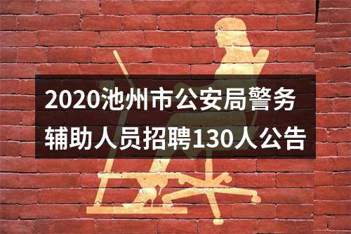 2020池州市公安局警务辅助人员招聘130人公告 图片