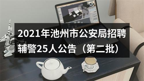 2021年池州市公安局招聘辅警25人公告（第二批） 图片