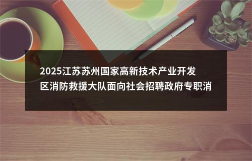 2025江苏苏州国家高新技术产业开发区消防救援大队面向社会招聘政府专职消防员30人公告                进入阅读模式 图片