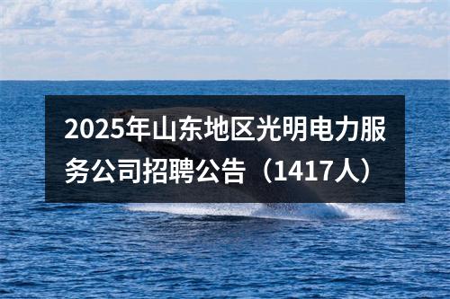 2025年山东地区光明电力服务公司招聘公告（1417人） 图片