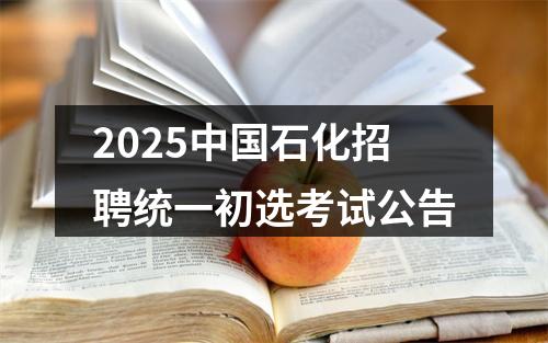 2025中国石化招聘统一初选考试公告 图片